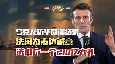 马克龙访华圆满结束！法国为表达诚意，送中方一个210亿“大礼”国际国际关系好看视频