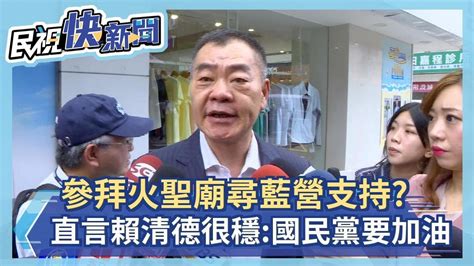 快新聞／參拜火聖廟尋藍營支持？ 陳錦祥直言「賴清德很穩」：國民黨要加油－民視新聞 Youtube