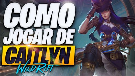 O Guia Definitivo De COMO JOGAR De CAITLYN No WILD RIFT YouTube