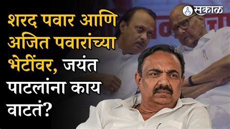 Sharad Pawar आणि Ajit Pawar यांच्या सतत होणाऱ्या भेटींवर Jayant Patil