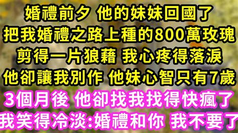 婚禮前夕 他的妹妹回國了，把我婚禮之路上種的800萬玫瑰，剪得一片狼藉 我心疼得落淚，他卻讓我別作 他妹心智只有7歲，3個月後 他卻找我找得快瘋了，我笑得冷淡 婚禮和你 我不要了 甜寵 霸道