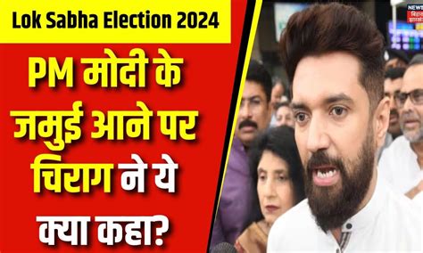 Lok Sabha Election 2024 PM Modi क Jamui आन पर Chirag Paswan न य