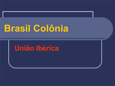 Brasil Colônia União Ibérica União Ibérica 1580 1640 Fatores