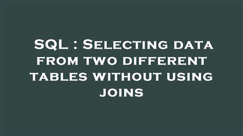 Sql Selecting Data From Two Different Tables Without Using Joins