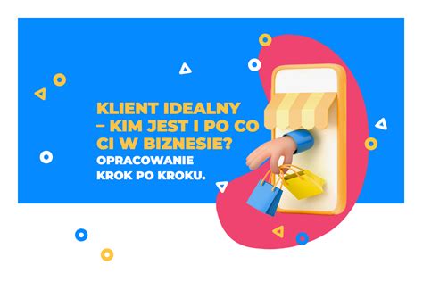 Klient Idealny Kim Jest I Po Co Ci W Biznesie Opracowanie Krok Po