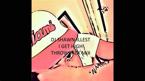 Dj Shawn Illest I Get High Throwback Mix Youtube