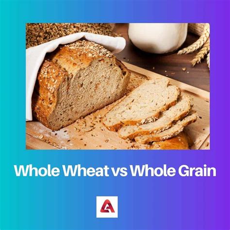 Whole Wheat Vs Whole Grain Difference And Comparison