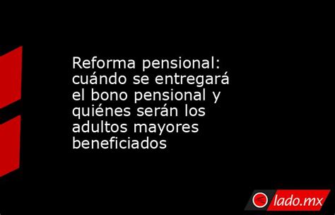 Reforma Pensional Cuándo Se Entregará El Bono Pensional Y Quiénes