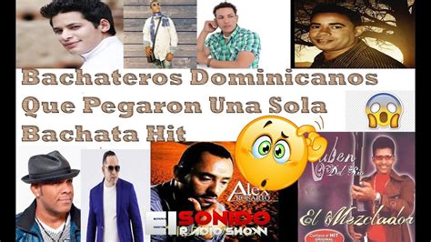 Bachateros Dominicanos Que Pegaron Una Sola Bachata Y Que EstÁn