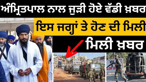 ਅੰਮ੍ਰਿਤਪਾਲ ਨਾਲ ਜੁੜੀ ਹੋਏ ਵੱਡੀ ਖ਼ਬਰਾਂ। Amritpal Latest News I Amritpal Arrest I Punjab Latest New