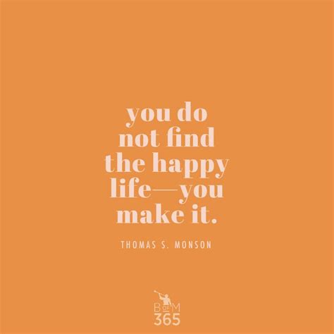 You Do Not Find The Happy Life You Make It Thomas S Monson