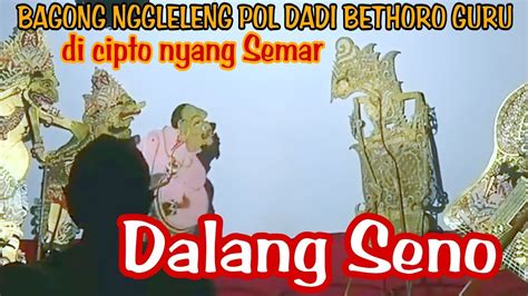 Semar Nyipto Bagong Dadi Betoro Guru Nggleleng Tenan Dalang Seno Youtube