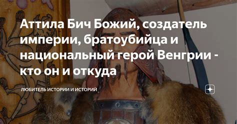 Аттила Бич Божий, создатель империи, братоубийца и национальный герой ...