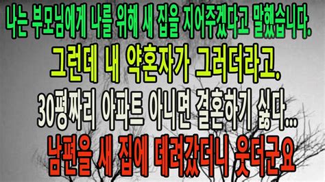 실화사연 친정에서 신혼집을 해준다고 했더니 30평대 아파트 아니면 결혼하기 싫다는 예비 남편 신혼집에 남편을 데려갔더니