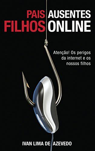 Pais Ausentes Filhos Online Atenção Os perigos da internet e os