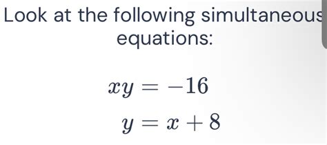 Solved Look At The Following Simultaneous Equations Xy 16 Y X 8 [algebra]