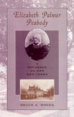 Elizabeth Palmer Peabody: A Reformer on Her Own Terms by Bruce A. Ronda ...