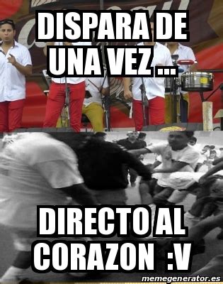 Meme Personalizado Dispara De Una Vez Directo Al Corazon V