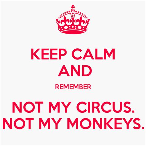 Keep Calm And Remember Not My Circus Not My Monkeys Not My Circus