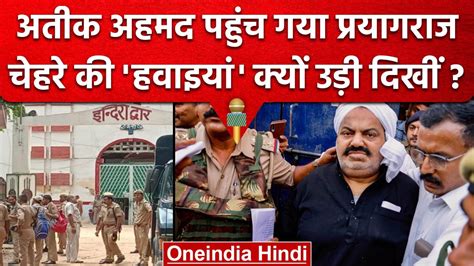 Atiq Ahmed Reached Prayagraj Up Police अतीक अहमद को प्रयागराज लाई