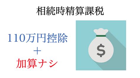 相続時精算課税で基礎控除110万併用と生前贈与加算ナシ・令和5年度税制改正大綱対応＜no 1631＞