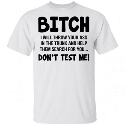 Bitch I Will Throw Your Ass In The Trunk And Help Them Search For You Dont Test Me Shirt