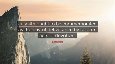 John Adams Quote July 4th Ought To Be Commemorated As The Day Of