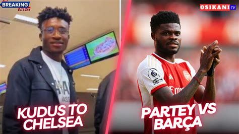 Latest On Kudus To Chelseathomas Partey Vs Barcelonaosman Bukari