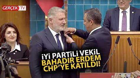 İYİ Parti den Milletvekili seçilen Bahadır Erdem CHP ye katıldı