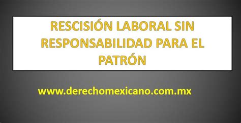 Rescisi N Laboral Sin Responsabilidad Para El Patr N Derechomexicano