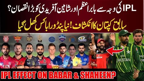 Ipl Is Hurting Babar Azam Shaheen Afridi Ex Captain Makes Bold Claim