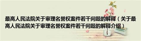 最高人民法院关于审理名誉权案件若干问题的解释（关于最高人民法院关于审理名誉权案件若干问题的解释介绍）草根科技网