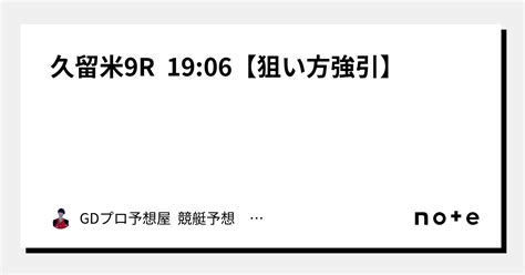 久留米9r 19 06【🤖⚙️狙い方強引⚙️🤖】｜gdプロ予想屋 競艇予想 競輪予想