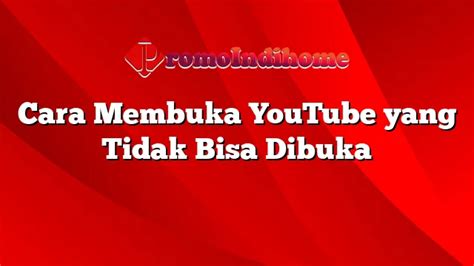 Cara Membuka YouTube Yang Tidak Bisa Dibuka PromoIndihome