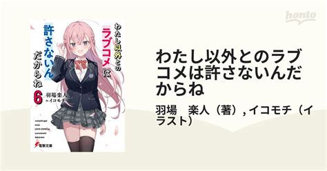 わたし以外とのラブコメは許さないんだからね 6の通販 羽場 楽人 イコモチ 電撃文庫 紙の本：honto本の通販ストア