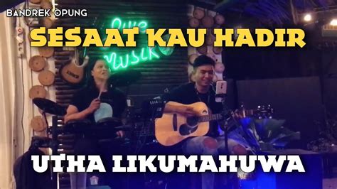 Sesaat Kau Hadir Utha Likumahuwa Cover Live Akustik Bandrek Opung