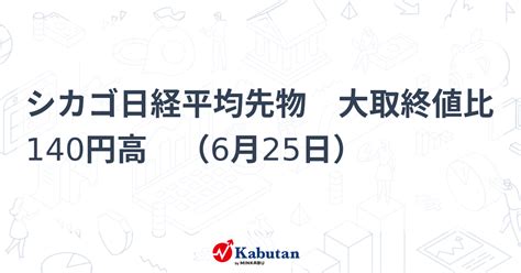 シカゴ日経平均先物 大取終値比 140円高 （6月25日） 市況 株探ニュース