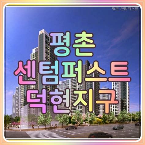 평촌 센텀퍼스트 덕현지구 아파트 후분양 공급 네이버 블로그