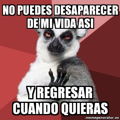 Meme Chill Out Lemur NO Puedes Desaparecer De Mi Vida Asi Y Regresar