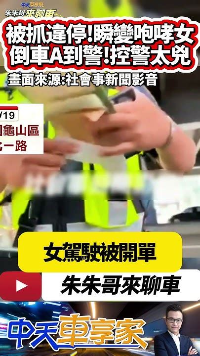 女駕駛違規停車 警察開單 女駕駛開始咆哮｜倒車後照鏡不慎撞到員警 女駕駛自認有錯在先 但反控員警執法態度不佳｜ 抖音 Shorts【 中天車享家】 朱朱哥來聊車 中天車享家cticar