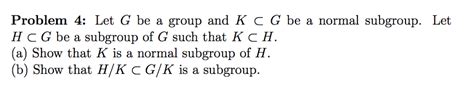 Solved Let G Be A Group And K G Be A Normal Subgroup H G Chegg