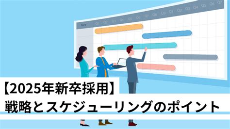 【2025年新卒採用】 戦略とスケジューリングのポイント｜コラム｜ウマい人事｜人材業界（hr業界）専門メディア