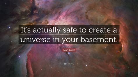 Alan Guth Quote: “It’s actually safe to create a universe in your ...