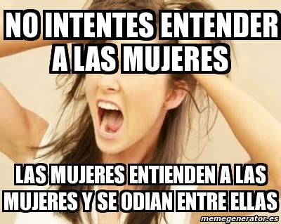 Meme Personalizado No Intentes Entender A Las Mujeres Las Mujeres