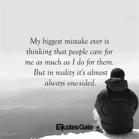 My Biggest Mistake Ever Is Thinking That People Care For Me As Much As I Do For Them But In