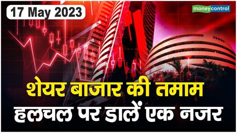 Share Market 17 May शयर बजर क तमम हलचल पर डल एक नजर Share