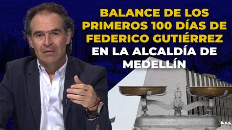 Los Primeros 100 Dias De Gobierno De Federico Gutiérrez Youtube