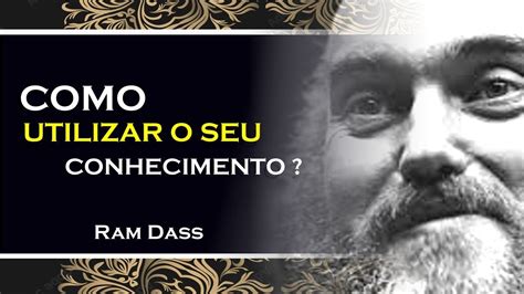 RAM DASS COMO VOCÊ PODE UTILIZAR O CONHECIMENTO DA FORMA CERTA RAM