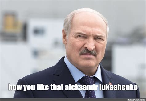 Meme: "how you like that aleksandr lukashenko" - All Templates - Meme ...