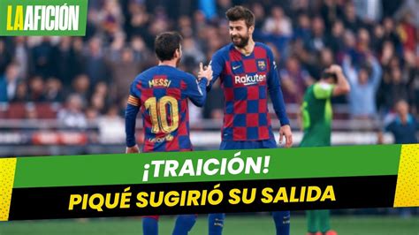 ¿lo Traicionó En España Aseguran Que Piqué Sugirió Sacar A Messi Del